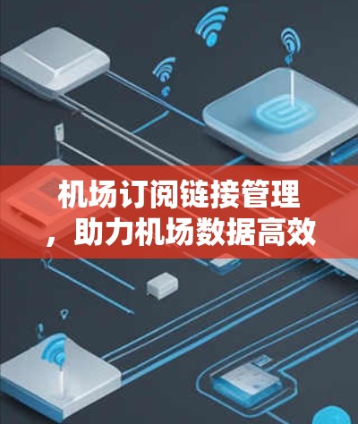 机场订阅链接管理,助力机场数据高效传输 机场订阅链接管理,助力机场数据高效传输