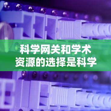 科学网关和学术资源的选择是科学研究和学习中非常重要的一步。以下是一些推荐的科学网关和资源,供您参考 科学网关和学术资源的选择是科学研究和学习中非常重要的一步。以下是一些推荐的科学网关和资源,供您参考