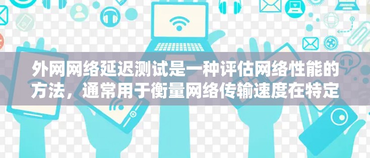 外网网络延迟测试是一种评估网络性能的方法,通常用于衡量网络传输速度在特定点的延迟情况。以下是对该主题的系统总结 外网网络延迟测试是一种评估网络性能的方法,通常用于衡量网络传输速度在特定点的延迟情况。以下是对该主题的系统总结
