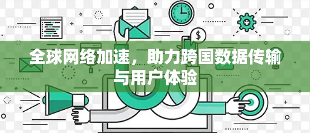 全球网络加速，助力跨国数据传输与用户体验