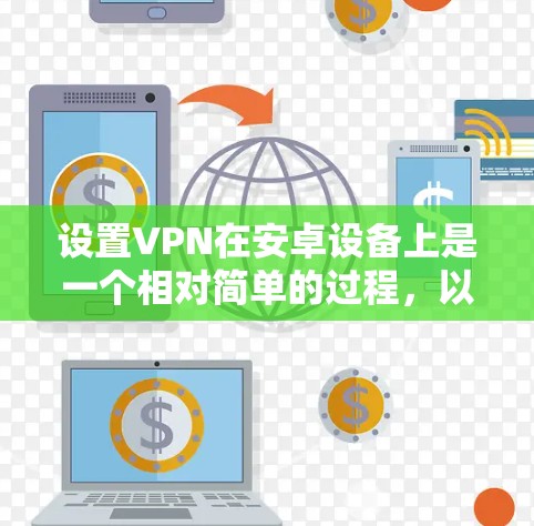 设置VPN在安卓设备上是一个相对简单的过程，以下是详细的步骤指南