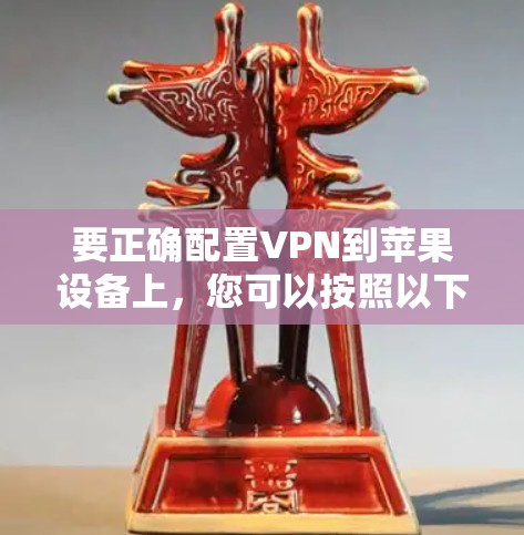 要正确配置VPN到苹果设备上,您可以按照以下步骤操作 要正确配置VPN到苹果设备上,您可以按照以下步骤操作