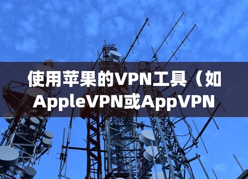 使用苹果的VPN工具(如AppleVPN或AppVPN)可以有效地保护您的网络 privacy,并提供安全的网络连接。以下是使用这些工具的步骤 使用苹果的VPN工具(如AppleVPN或AppVPN)可以有效地保护您的网络 privacy,并提供安全的网络连接。以下是使用这些工具的步骤