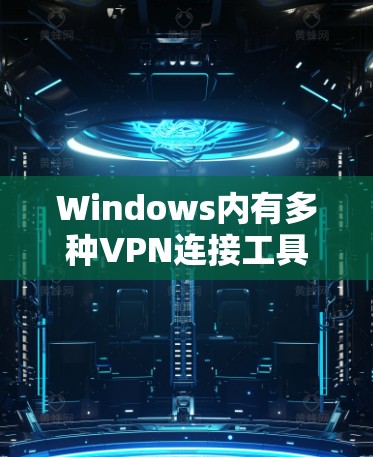Windows内有多种VPN连接工具,以下是一些推荐的选项 Windows内有多种VPN连接工具,以下是一些推荐的选项