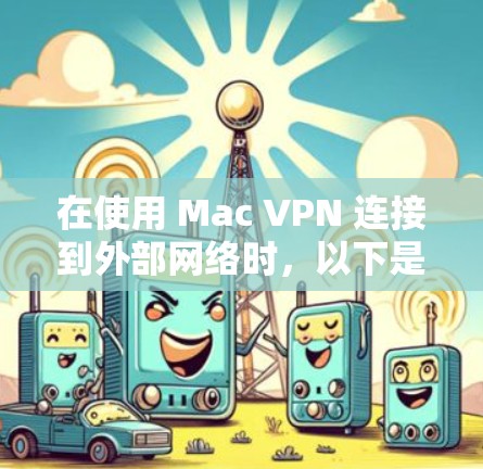 在使用 Mac VPN 连接到外部网络时，以下是详细的步骤指南