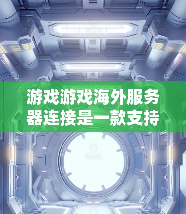游戏游戏海外服务器连接是一款支持跨平台的国际化的在线游戏,旨在提供全球玩家之间的互动和体验。以下是对该游戏的详细解析 游戏游戏海外服务器连接是一款支持跨平台的国际化的在线游戏,旨在提供全球玩家之间的互动和体验。以下是对该游戏的详细解析