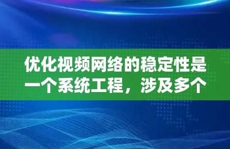 优化视频网络的稳定性是一个系统工程,涉及多个关键方面。以下是一个结构化的总结,帮助您系统地进行优化 优化视频网络的稳定性是一个系统工程,涉及多个关键方面。以下是一个结构化的总结,帮助您系统地进行优化