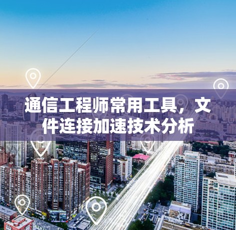 通信工程师常用工具，文件连接加速技术分析