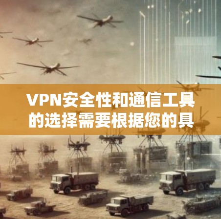 VPN安全性和通信工具的选择需要根据您的具体需求和预算来决定。以下是一些推荐的VPN安全通信工具,涵盖了不同的需求和预算水平 VPN安全性和通信工具的选择需要根据您的具体需求和预算来决定。以下是一些推荐的VPN安全通信工具,涵盖了不同的需求和预算水平