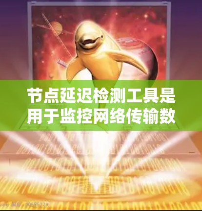 节点延迟检测工具是用于监控网络传输数据时间的工具,帮助检测网络延迟以确保数据传输的稳定性。以下是对该工具的详细总结 节点延迟检测工具是用于监控网络传输数据时间的工具,帮助检测网络延迟以确保数据传输的稳定性。以下是对该工具的详细总结