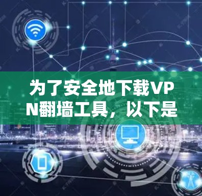 为了安全地下载VPN翻墙工具,以下是一步步的建议 为了安全地下载VPN翻墙工具,以下是一步步的建议