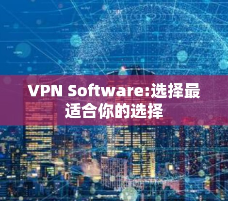 VPN Software:选择最适合你的选择 VPN Software:选择最适合你的选择