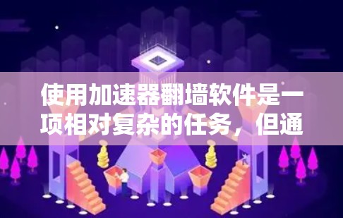 使用加速器翻墙软件是一项相对复杂的任务,但通过以下步骤可以有效地进行 使用加速器翻墙软件是一项相对复杂的任务,但通过以下步骤可以有效地进行