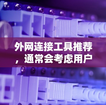 外网连接工具推荐,通常会考虑用户的需求和场景,以下是一些常见的推荐工具及其主要用途 外网连接工具推荐,通常会考虑用户的需求和场景,以下是一些常见的推荐工具及其主要用途