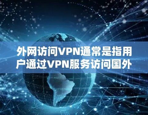 外网访问VPN通常是指用户通过VPN服务访问国外的互联网资源。VPN(虚拟网络)是一种通过加密技术连接外部网络的工具,用于在没有物理连接的情况下,访问和下载外部网站、文件或社交媒体等资源 外网访问VPN通常是指用户通过VPN服务访问国外的互联网资源。VPN(虚拟网络)是一种通过加密技术连接外部网络的工具,用于在没有物理连接的情况下,访问和下载外部网站、文件或社交媒体等资源