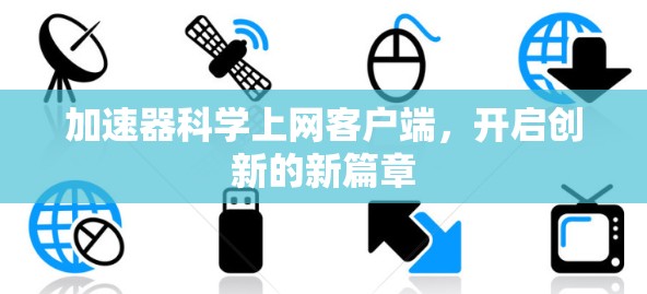 加速器科学上网客户端，开启创新的新篇章