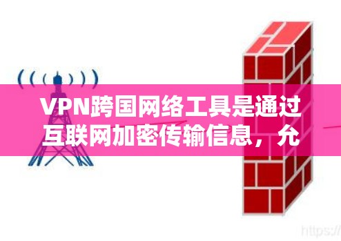 VPN跨国网络工具是通过互联网加密传输信息,允许用户在不同国家之间的网络上访问信息的工具。以下是关于这些工具的详细说明 VPN跨国网络工具是通过互联网加密传输信息,允许用户在不同国家之间的网络上访问信息的工具。以下是关于这些工具的详细说明