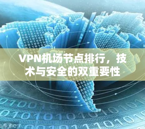 VPN机场节点排行,技术与安全的双重要性 VPN机场节点排行,技术与安全的双重要性