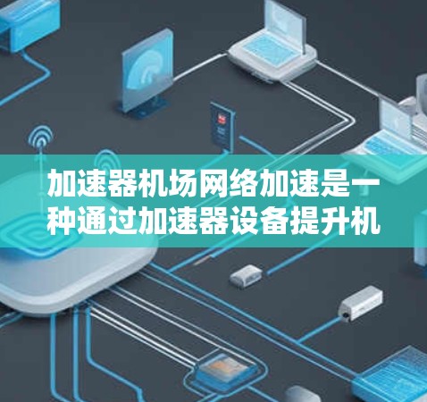 加速器机场网络加速是一种通过加速器设备提升机场网络性能的技术,旨在加快乘客过道和机场区域的网络响应速度,从而缩短飞行时间。以下是对加速器机场网络加速的详细分析 加速器机场网络加速是一种通过加速器设备提升机场网络性能的技术,旨在加快乘客过道和机场区域的网络响应速度,从而缩短飞行时间。以下是对加速器机场网络加速的详细分析