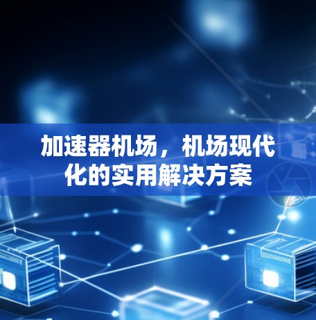 加速器机场,机场现代化的实用解决方案 加速器机场,机场现代化的实用解决方案
