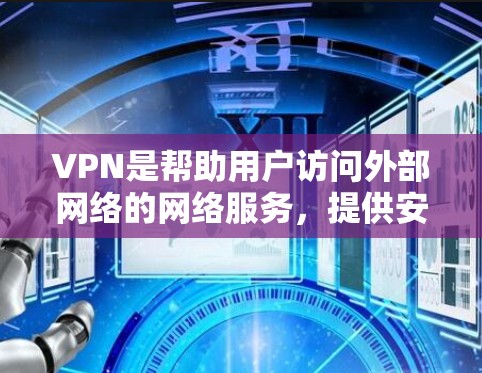 VPN是帮助用户访问外部网络的网络服务，提供安全、可靠和高效的网络连接。以下是使用VPN的详细指南