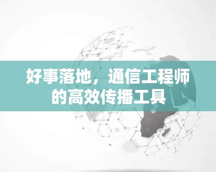 好事落地,通信工程师的高效传播工具 好事落地,通信工程师的高效传播工具