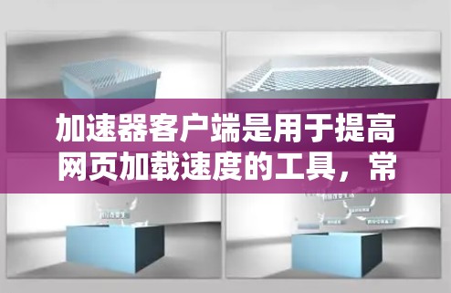 加速器客户端是用于提高网页加载速度的工具,常见于浏览器中。以下是一些常见的加速器工具及其使用方法 加速器客户端是用于提高网页加载速度的工具,常见于浏览器中。以下是一些常见的加速器工具及其使用方法