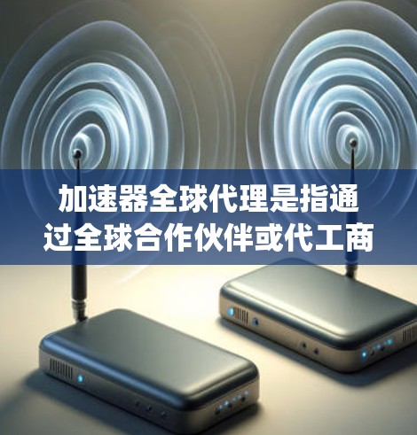 加速器全球代理是指通过全球合作伙伴或代工商提供的加速器软件(如Waymo、Autopilot等)来实现自动驾驶汽车的技术支持。加速器全球代理通常包括以下内容 加速器全球代理是指通过全球合作伙伴或代工商提供的加速器软件(如Waymo、Autopilot等)来实现自动驾驶汽车的技术支持。加速器全球代理通常包括以下内容