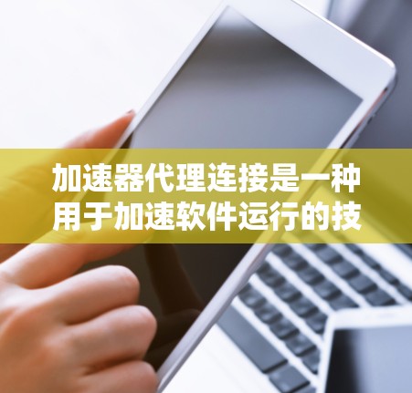 加速器代理连接是一种用于加速软件运行的技术,通过代理服务器自动调整加速器的配置,无需手动配置。以下是关于加速器代理连接的详细总结 加速器代理连接是一种用于加速软件运行的技术,通过代理服务器自动调整加速器的配置,无需手动配置。以下是关于加速器代理连接的详细总结