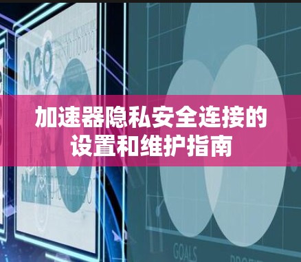 加速器隐私安全连接的设置和维护指南 加速器隐私安全连接的设置和维护指南