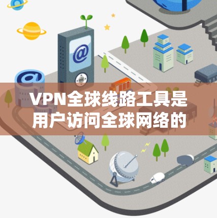 VPN全球线路工具是用户访问全球网络的工具,主要包括点对点和端对端两大类。以下是详细的步骤和注意事项 VPN全球线路工具是用户访问全球网络的工具,主要包括点对点和端对端两大类。以下是详细的步骤和注意事项