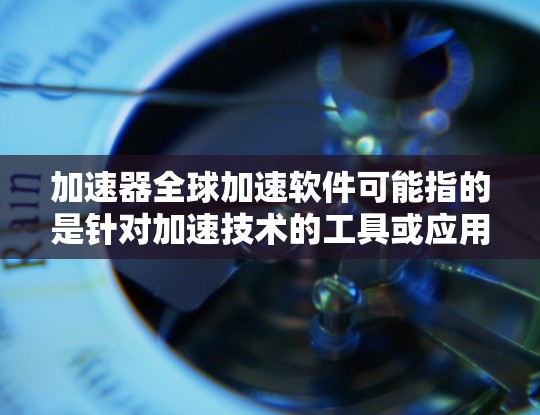 加速器全球加速软件可能指的是针对加速技术的工具或应用。以下是一些可能的加速器全球加速软件推荐,供您参考 加速器全球加速软件可能指的是针对加速技术的工具或应用。以下是一些可能的加速器全球加速软件推荐,供您参考