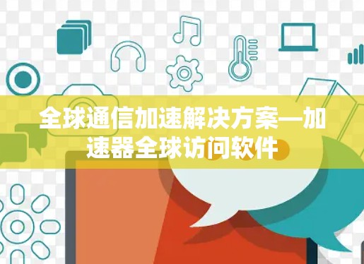 全球通信加速解决方案—加速器全球访问软件 全球通信加速解决方案—加速器全球访问软件