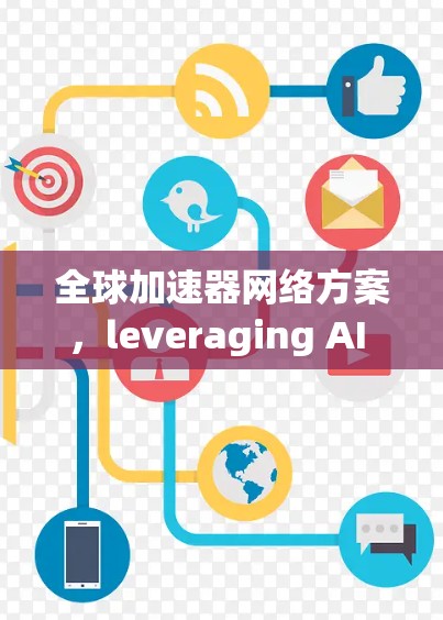 全球加速器网络方案,leveraging AI for Ubiquitous Computing 全球加速器网络方案,leveraging AI for Ubiquitous Computing