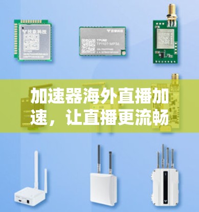 加速器海外直播加速,让直播更流畅,更高效 加速器海外直播加速,让直播更流畅,更高效