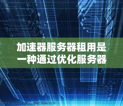加速器服务器租用是一种通过优化服务器硬件或软件来提高网络吞吐量和性能的技术。以下是一些常见的加速器服务器租用方法,帮助您实现最佳性能 加速器服务器租用是一种通过优化服务器硬件或软件来提高网络吞吐量和性能的技术。以下是一些常见的加速器服务器租用方法,帮助您实现最佳性能