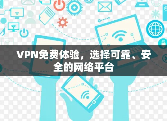 VPN免费体验,选择可靠、安全的网络平台 VPN免费体验,选择可靠、安全的网络平台