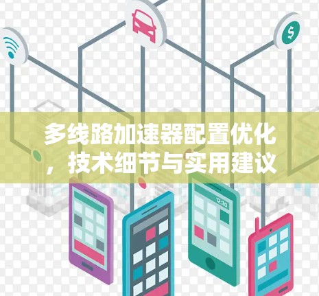 多线路加速器配置优化,技术细节与实用建议 多线路加速器配置优化,技术细节与实用建议