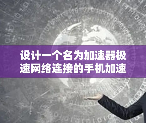 设计一个名为加速器极速网络连接的手机加速器,旨在帮助用户快速连接到电脑,提升网络连接效率。以下是该加速器的设计思路和功能 设计一个名为加速器极速网络连接的手机加速器,旨在帮助用户快速连接到电脑,提升网络连接效率。以下是该加速器的设计思路和功能