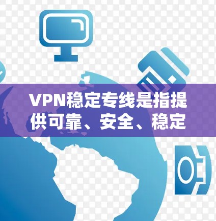 VPN稳定专线是指提供可靠、安全、稳定的VPN服务的热线电话。以下是几种可靠的VPN稳定专线,供您参考 VPN稳定专线是指提供可靠、安全、稳定的VPN服务的热线电话。以下是几种可靠的VPN稳定专线,供您参考