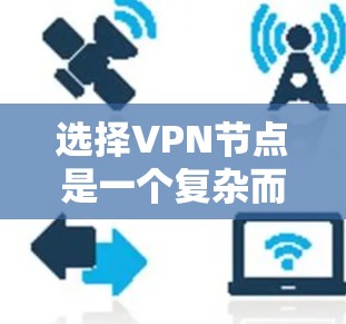 选择VPN节点是一个复杂而重要的决策过程,涉及多个因素和考虑。以下是对VPN节点选择的详细分析和建议 选择VPN节点是一个复杂而重要的决策过程,涉及多个因素和考虑。以下是对VPN节点选择的详细分析和建议