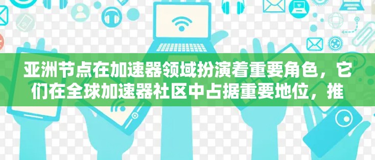 亚洲节点在加速器领域扮演着重要角色，它们在全球加速器社区中占据重要地位，推动了计算机科学、人工智能和数据科学的发展。以下是对亚洲节点的详细介绍