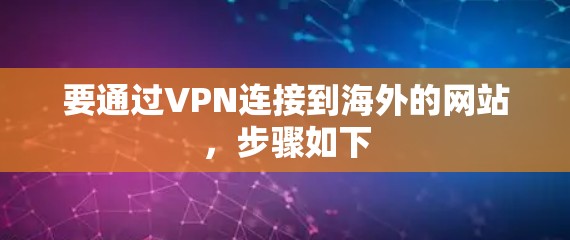 要通过VPN连接到海外的网站，步骤如下