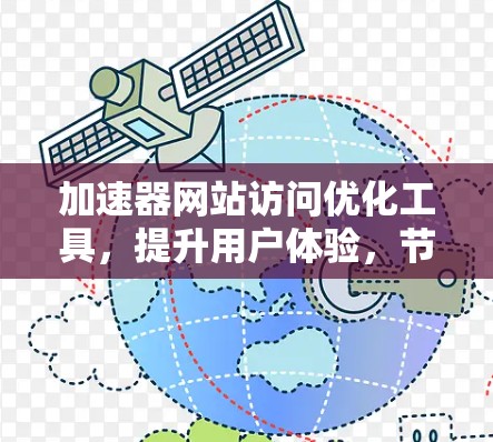 加速器网站访问优化工具,提升用户体验,节省网络资源 加速器网站访问优化工具,提升用户体验,节省网络资源