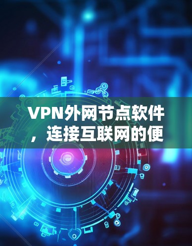 VPN外网节点软件，连接互联网的便捷工具