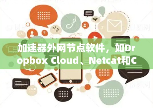 加速器外网节点软件,如Dropbox Cloud、Netcat和Cloudflare Browser,帮助用户高效地上传文件和访问服务器。以下是对这些软件的详细介绍 加速器外网节点软件,如Dropbox Cloud、Netcat和Cloudflare Browser,帮助用户高效地上传文件和访问服务器。以下是对这些软件的详细介绍