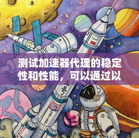 测试加速器代理的稳定性和性能,可以通过以下步骤进行 测试加速器代理的稳定性和性能,可以通过以下步骤进行