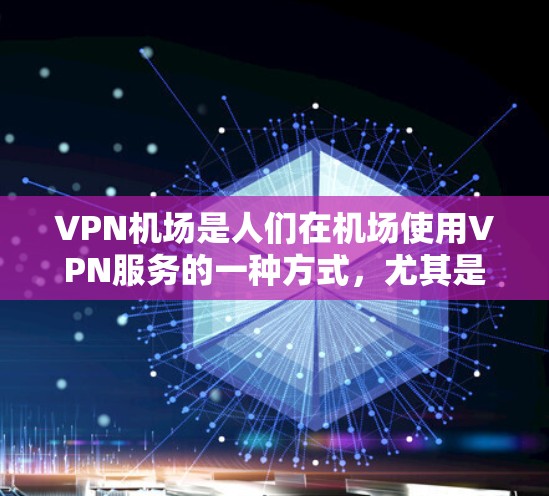 VPN机场是人们在机场使用VPN服务的一种方式,尤其是在需要加密通信或长时间在线的情况下。以下是对VPN机场的测评和综合分析 VPN机场是人们在机场使用VPN服务的一种方式,尤其是在需要加密通信或长时间在线的情况下。以下是对VPN机场的测评和综合分析
