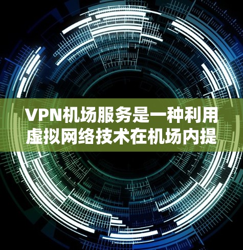 VPN机场服务是一种利用虚拟网络技术在机场内提供网络连接的服务,旨在便利旅客的网络使用。以下是对VPN机场服务的详细分析 VPN机场服务是一种利用虚拟网络技术在机场内提供网络连接的服务,旨在便利旅客的网络使用。以下是对VPN机场服务的详细分析