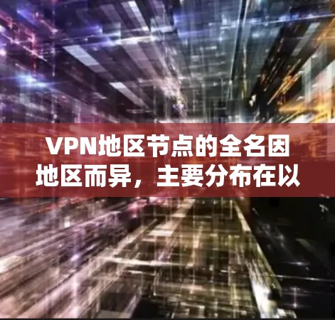 VPN地区节点的全名因地区而异，主要分布在以下几个国家和地区